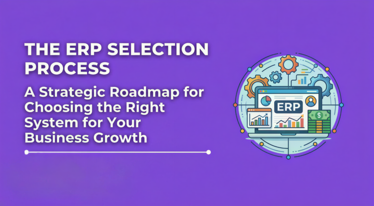 The ERP Selection Process: A Strategic Roadmap for Choosing the Right System for Your Business Growth
